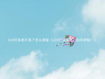 led灯珠都不亮了怎么修复（LED灯珠不亮，如何修复？）