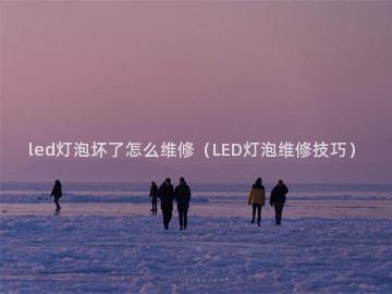 led灯泡坏了怎么维修（LED灯泡维修技巧）