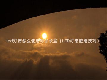 led灯带怎么使用寿命长些（LED灯带使用技巧）