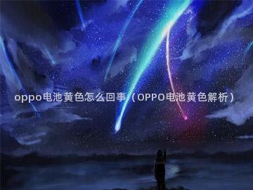 oppo电池黄色怎么回事（OPPO电池黄色解析）