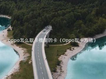 oppo怎么取卡槽里的卡（Oppo取卡方法）