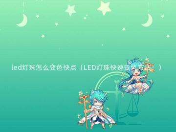 led灯珠怎么变色快点（LED灯珠快速变色方法！）