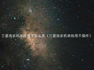 三星洗衣机单独甩干怎么弄（三星洗衣机单独甩干操作）