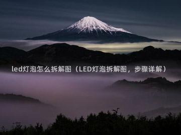 led灯泡怎么拆解图（LED灯泡拆解图，步骤详解）