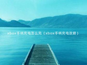 xbox手柄充电怎么充（xbox手柄充电攻略）