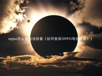 oppo怎么查电池容量（如何查询OPPO电池容量？）