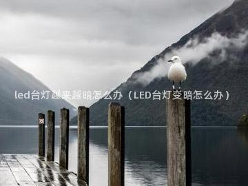 led台灯越来越暗怎么办（LED台灯变暗怎么办）